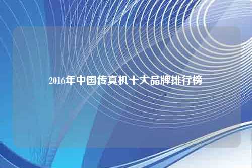 2016年中国传真机十大品牌排行榜