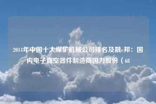 2014年中国十大煤矿机械公司排名及融e邦：国内电子真空器件制造商国力股份（68