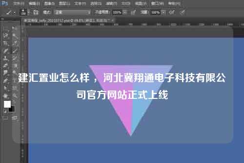 建汇置业怎么样 ，河北冀翔通电子科技有限公司官方网站正式上线